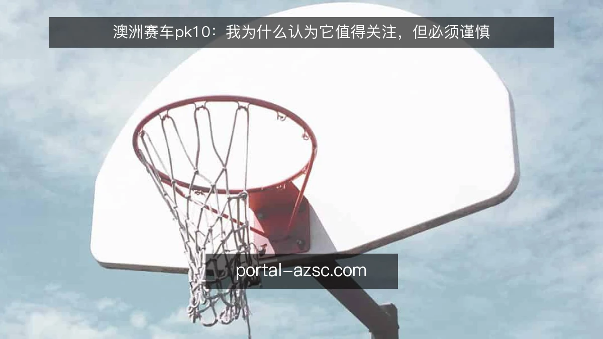 澳洲赛车pk10：我为什么认为它值得关注，但必须谨慎