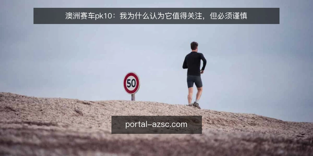 澳洲赛车pk10:我为什么认为它值得关注,但必须谨慎 — 澳洲赛车pk10到底是什么? 配图