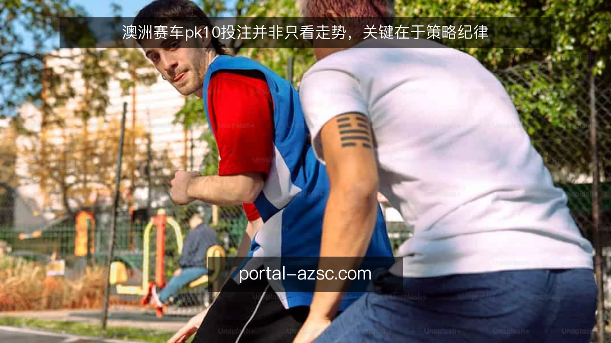 澳洲赛车pk10投注并非只看走势，关键在于策略纪律