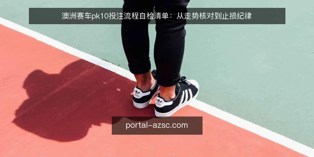澳洲赛车pk10投注流程自检清单:从走势核对到止损纪律 — 为何现在做一次流程审计 配图