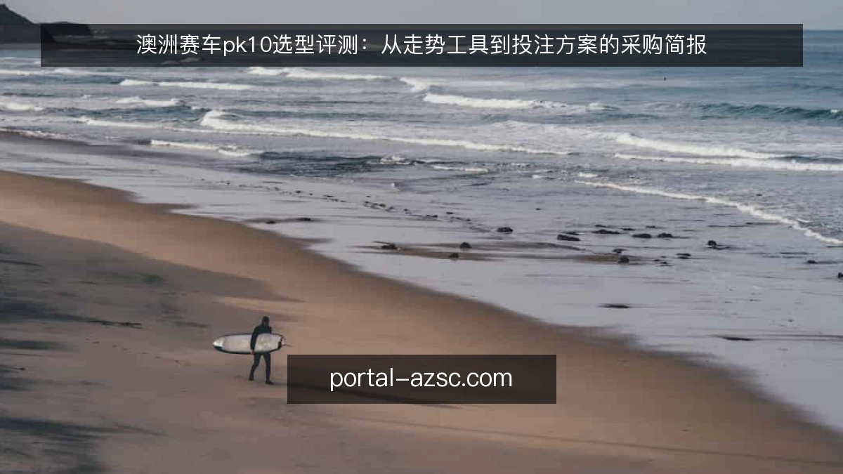 澳洲赛车pk10选型评测：从走势工具到投注方案的采购简报