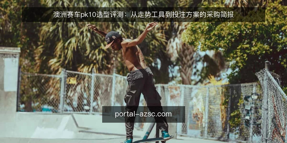 澳洲赛车pk10选型评测：从走势工具到投注方案的采购简报 — 定义需求与评估范围 配图