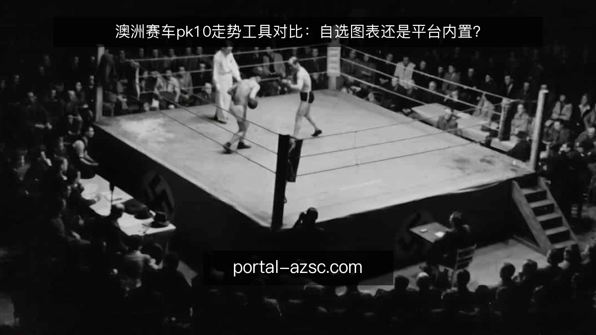 澳洲赛车pk10走势工具对比：自选图表还是平台内置？