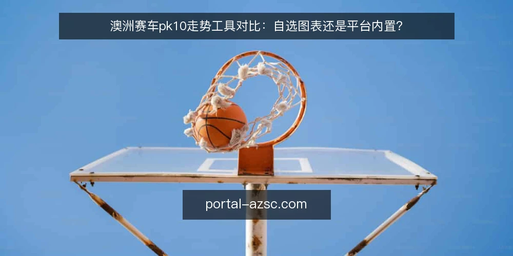 澳洲赛车pk10走势工具对比:自选图表还是平台内置? — 为何现在审计走势工具 配图