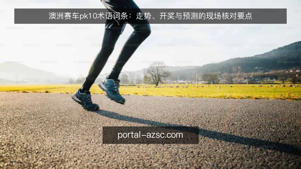 澳洲赛车pk10术语词条：走势、开奖与预测的现场核对要点