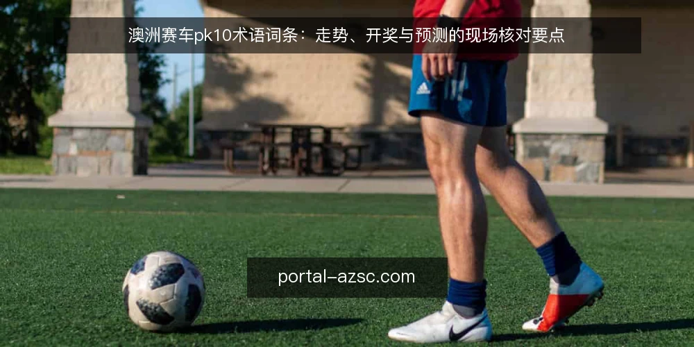 澳洲赛车pk10术语词条：走势、开奖与预测的现场核对要点 — 信号观察：走势图与开奖记录的关键术语 配图