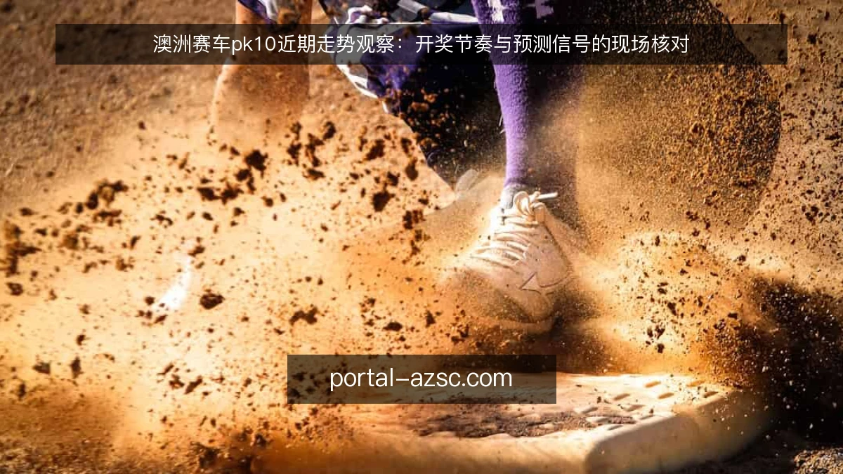 澳洲赛车pk10近期走势观察：开奖节奏与预测信号的现场核对