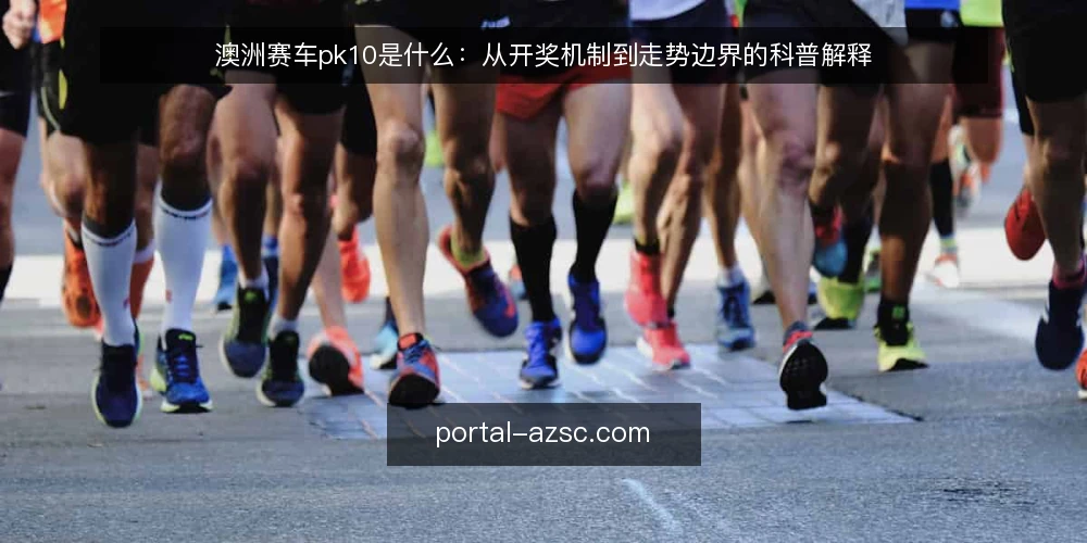 澳洲赛车pk10是什么：从开奖机制到走势边界的科普解释 — 澳洲赛车pk10到底指什么 配图