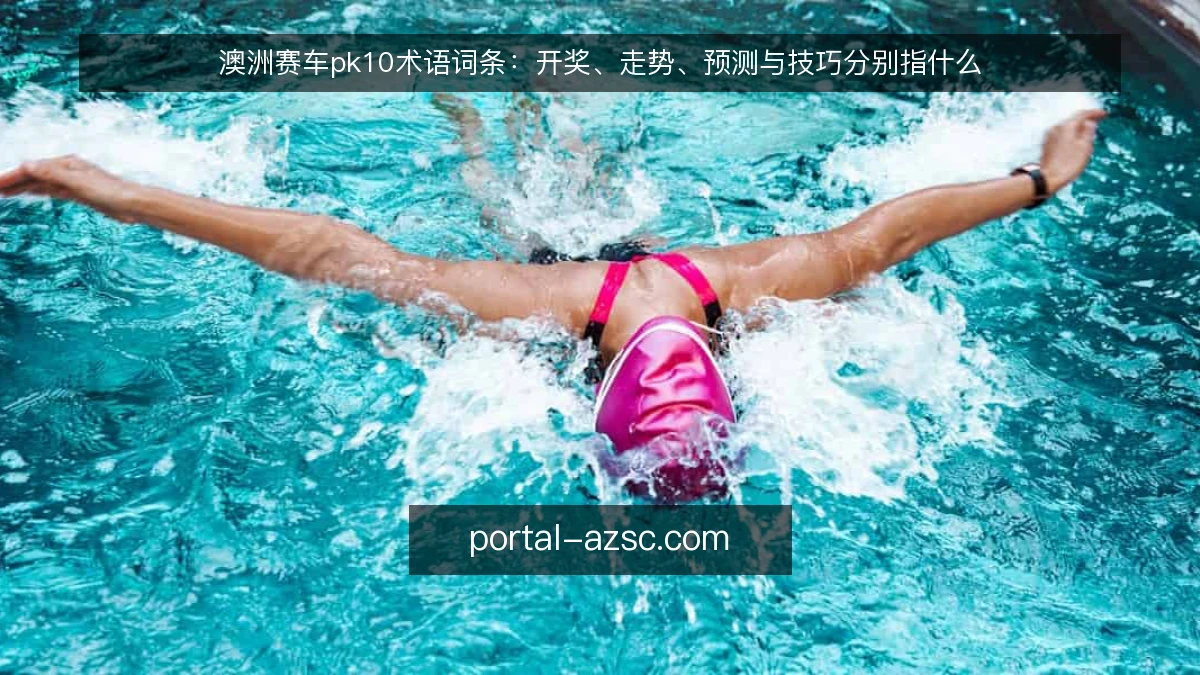 澳洲赛车pk10术语词条:开奖、走势、预测与技巧分别指什么