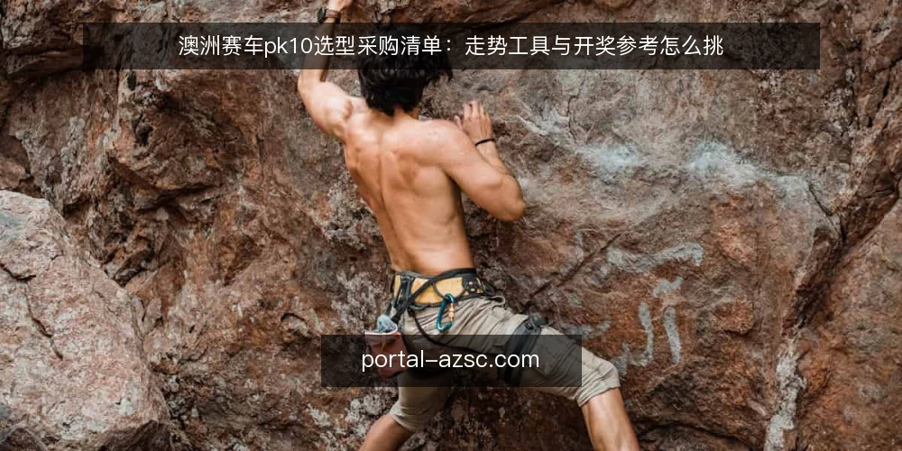 澳洲赛车pk10选型采购清单:走势工具与开奖参考怎么挑 — 先定评测边界与必备条件 配图